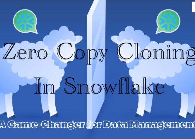 Zero Copy Cloning in Snowflake: A Game-Changer for Data Management