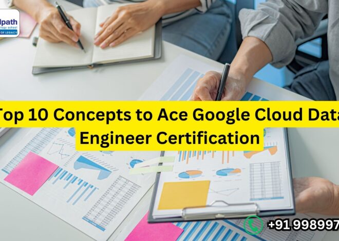 Top 10 Concepts to Ace Google Cloud Data Engineer Certification