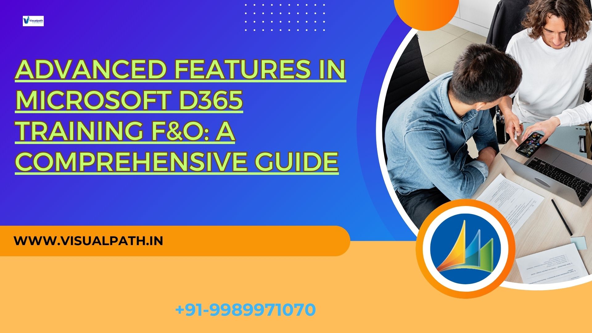 Advanced Features in Microsoft D365 Training F&O: A Comprehensive Guide