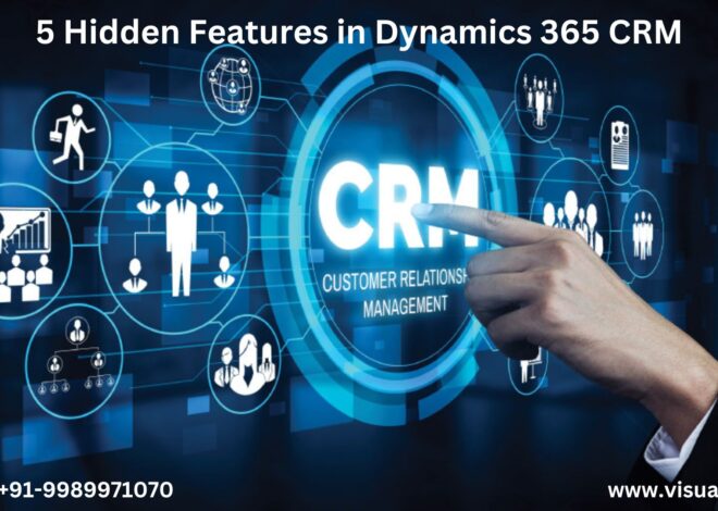 5 Hidden Features in Dynamics 365 CRM That Will Improve Your Business Operations