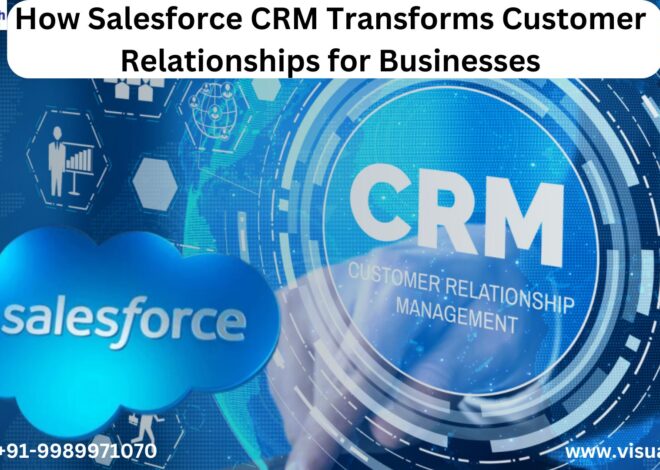 How Salesforce CRM Transforms Customer Relationships for Businesses