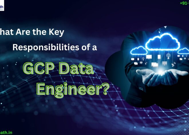 What Are the Key Responsibilities of a GCP Data Engineer?